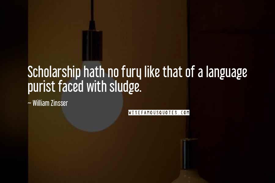 William Zinsser Quotes: Scholarship hath no fury like that of a language purist faced with sludge.