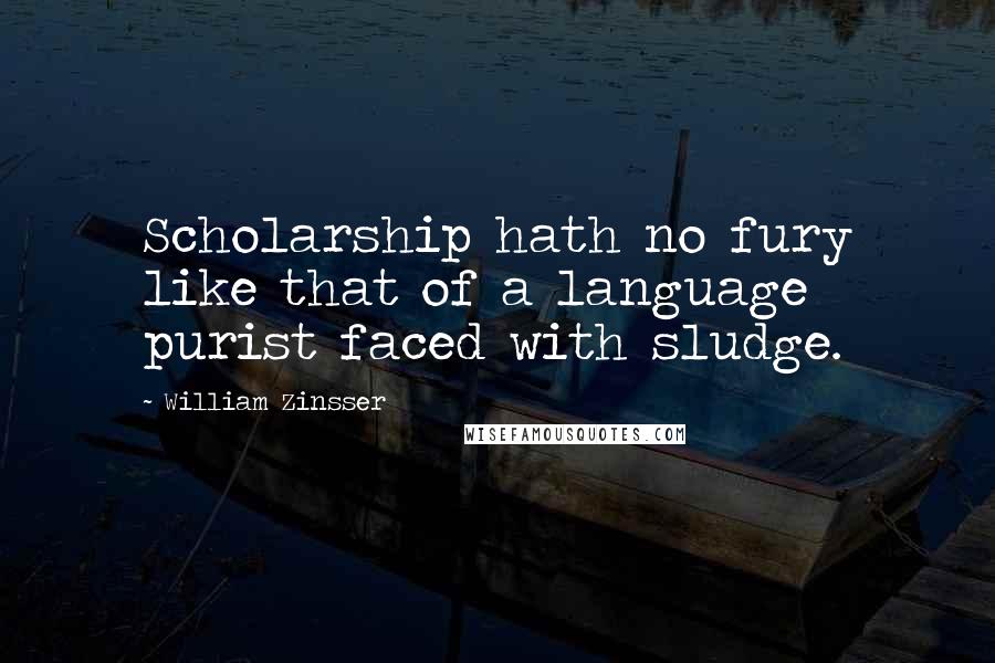 William Zinsser Quotes: Scholarship hath no fury like that of a language purist faced with sludge.