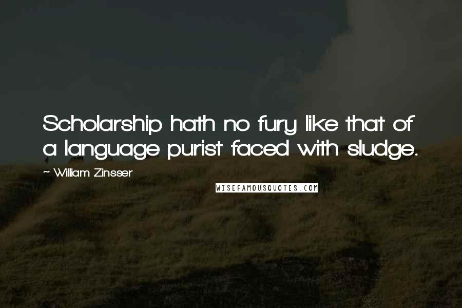 William Zinsser Quotes: Scholarship hath no fury like that of a language purist faced with sludge.