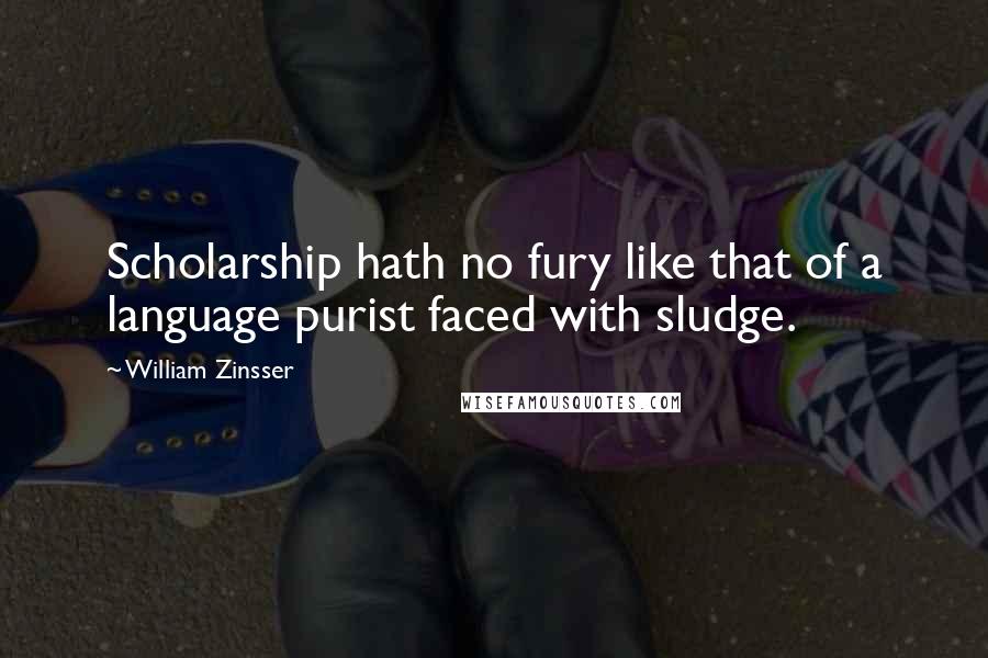 William Zinsser Quotes: Scholarship hath no fury like that of a language purist faced with sludge.