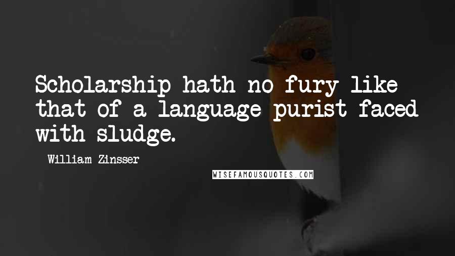 William Zinsser Quotes: Scholarship hath no fury like that of a language purist faced with sludge.