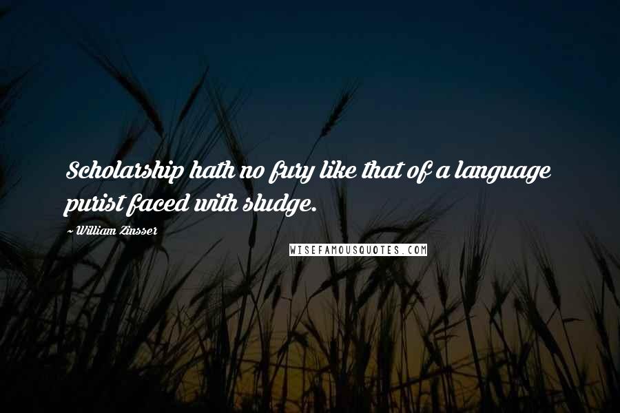 William Zinsser Quotes: Scholarship hath no fury like that of a language purist faced with sludge.