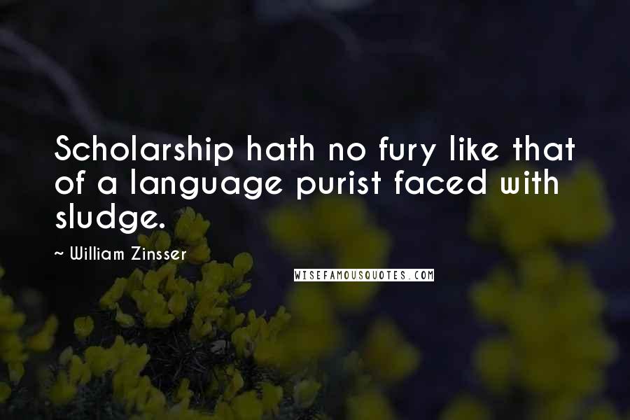 William Zinsser Quotes: Scholarship hath no fury like that of a language purist faced with sludge.