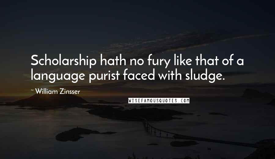 William Zinsser Quotes: Scholarship hath no fury like that of a language purist faced with sludge.