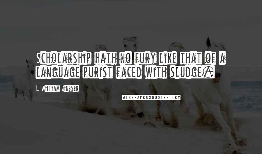 William Zinsser Quotes: Scholarship hath no fury like that of a language purist faced with sludge.