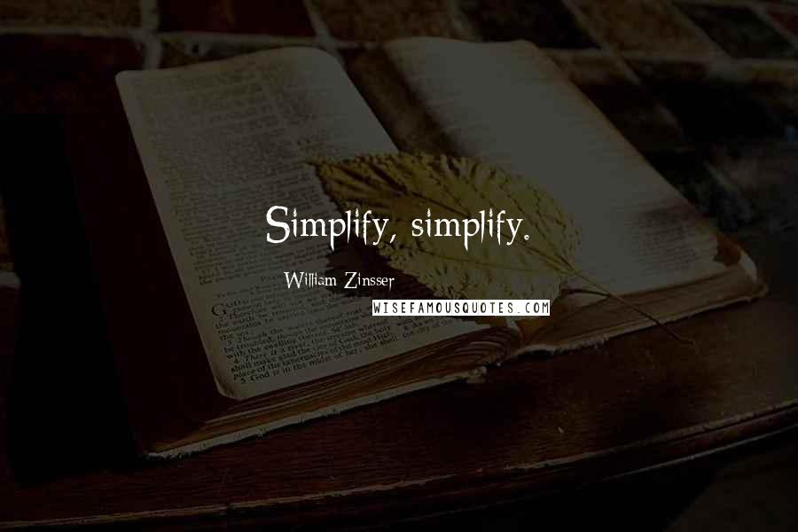 William Zinsser Quotes: Simplify, simplify.