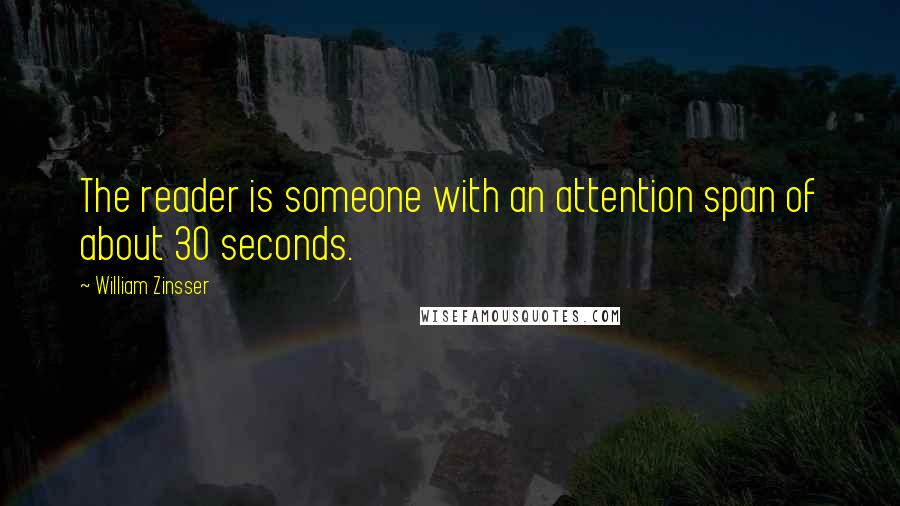 William Zinsser Quotes: The reader is someone with an attention span of about 30 seconds.