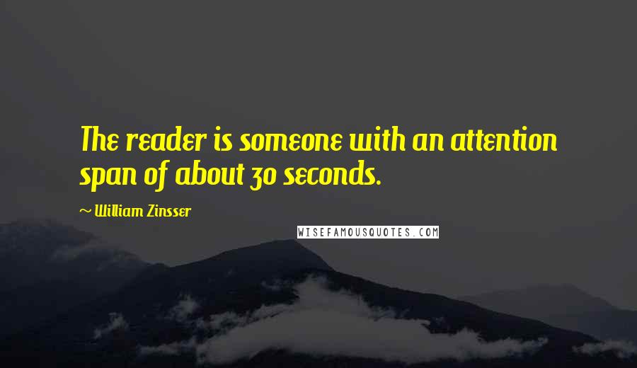 William Zinsser Quotes: The reader is someone with an attention span of about 30 seconds.