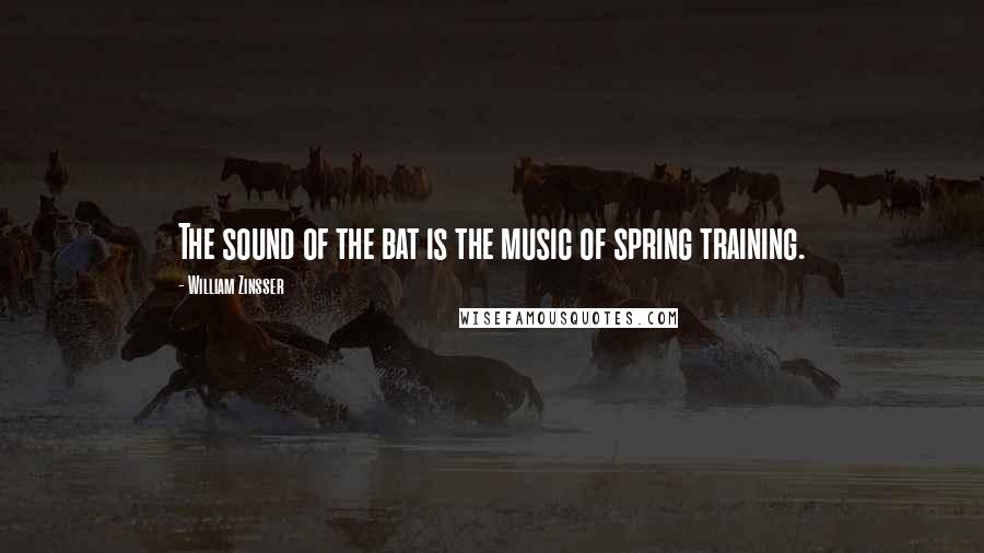 William Zinsser Quotes: The sound of the bat is the music of spring training.