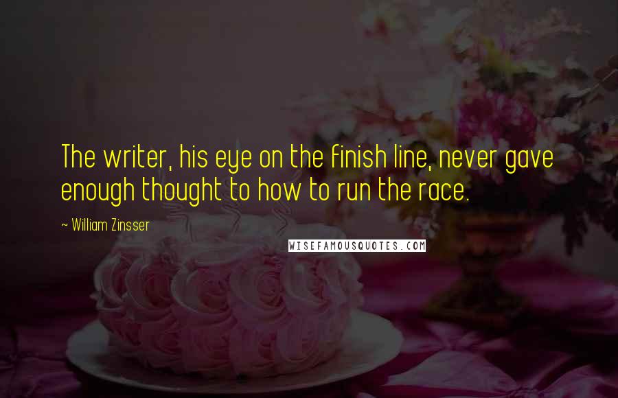 William Zinsser Quotes: The writer, his eye on the finish line, never gave enough thought to how to run the race.