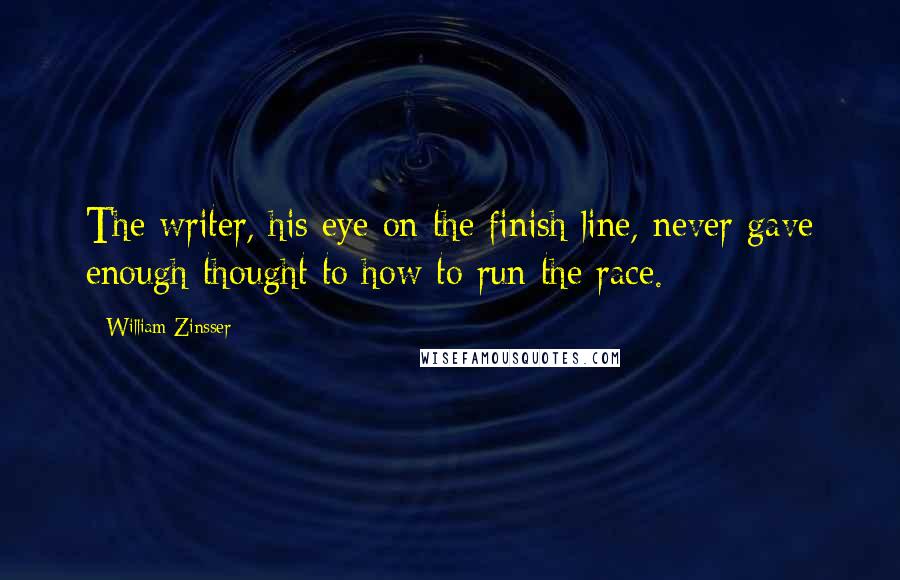 William Zinsser Quotes: The writer, his eye on the finish line, never gave enough thought to how to run the race.