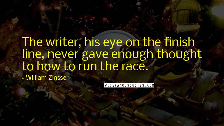 William Zinsser Quotes: The writer, his eye on the finish line, never gave enough thought to how to run the race.