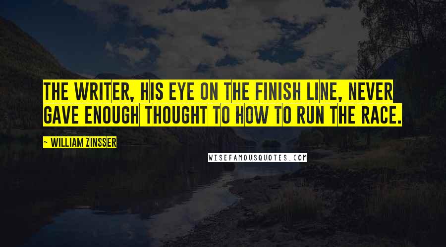 William Zinsser Quotes: The writer, his eye on the finish line, never gave enough thought to how to run the race.