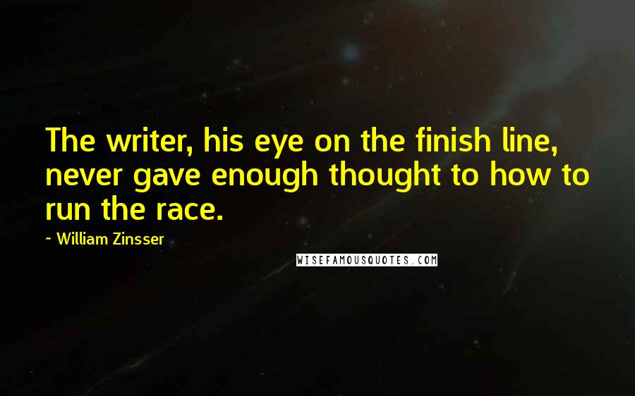 William Zinsser Quotes: The writer, his eye on the finish line, never gave enough thought to how to run the race.