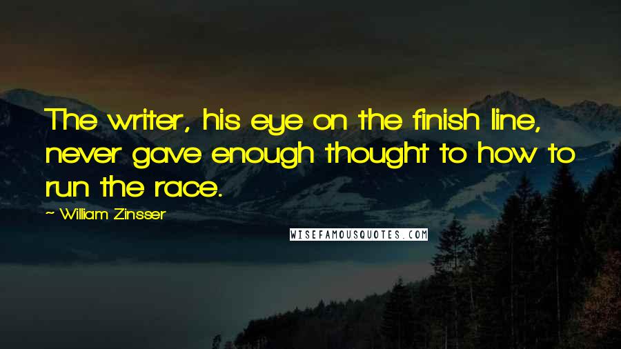 William Zinsser Quotes: The writer, his eye on the finish line, never gave enough thought to how to run the race.