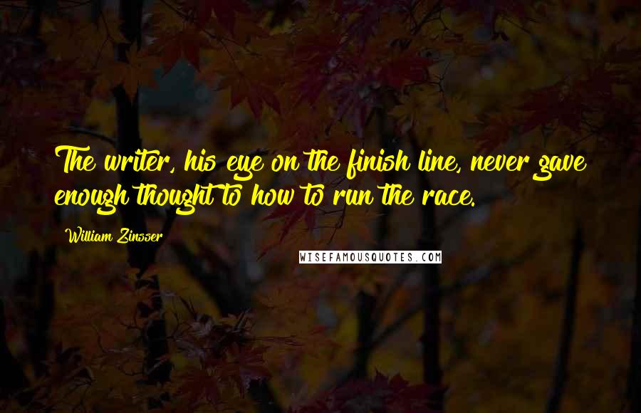 William Zinsser Quotes: The writer, his eye on the finish line, never gave enough thought to how to run the race.