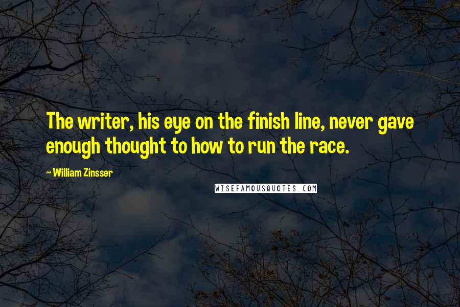 William Zinsser Quotes: The writer, his eye on the finish line, never gave enough thought to how to run the race.