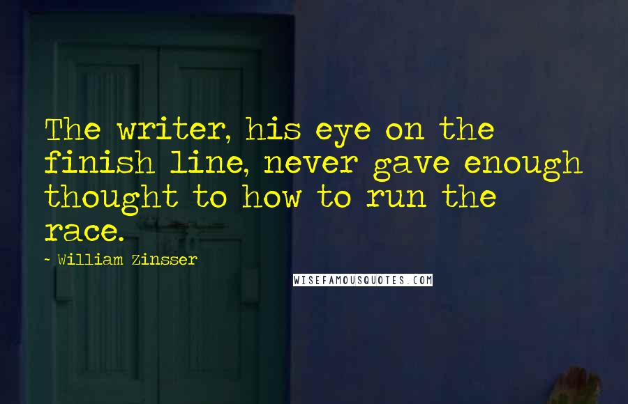 William Zinsser Quotes: The writer, his eye on the finish line, never gave enough thought to how to run the race.