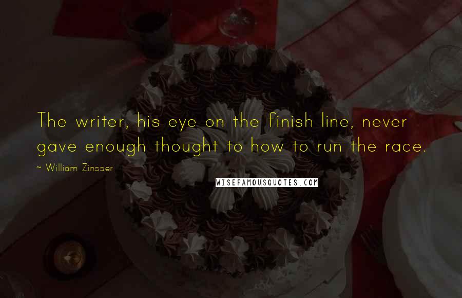 William Zinsser Quotes: The writer, his eye on the finish line, never gave enough thought to how to run the race.