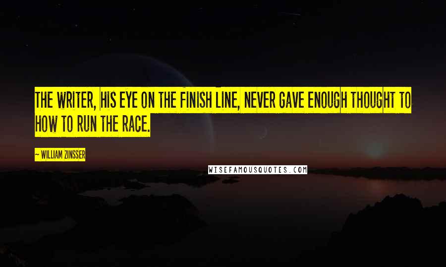 William Zinsser Quotes: The writer, his eye on the finish line, never gave enough thought to how to run the race.