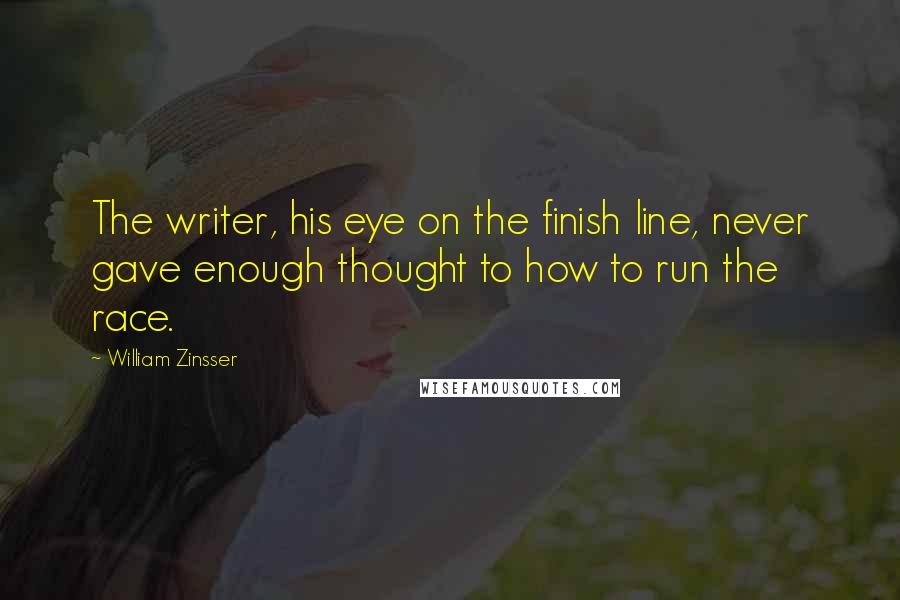 William Zinsser Quotes: The writer, his eye on the finish line, never gave enough thought to how to run the race.