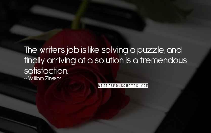 William Zinsser Quotes: The writers job is like solving a puzzle, and finally arriving at a solution is a tremendous satisfaction.