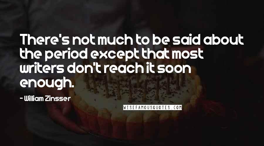 William Zinsser Quotes: There's not much to be said about the period except that most writers don't reach it soon enough.