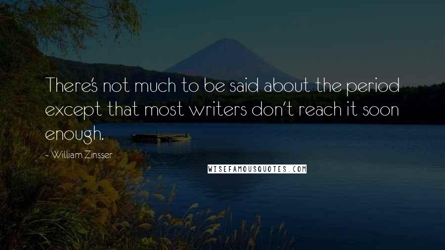 William Zinsser Quotes: There's not much to be said about the period except that most writers don't reach it soon enough.