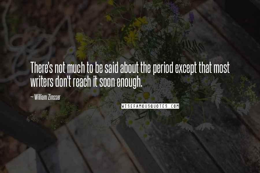 William Zinsser Quotes: There's not much to be said about the period except that most writers don't reach it soon enough.