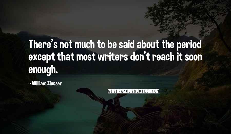 William Zinsser Quotes: There's not much to be said about the period except that most writers don't reach it soon enough.