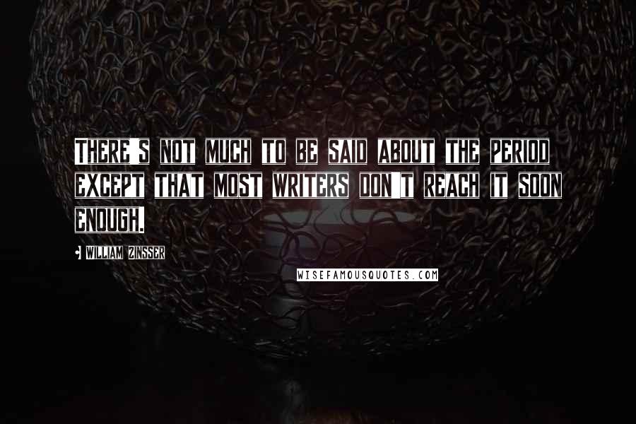 William Zinsser Quotes: There's not much to be said about the period except that most writers don't reach it soon enough.