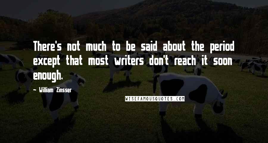 William Zinsser Quotes: There's not much to be said about the period except that most writers don't reach it soon enough.