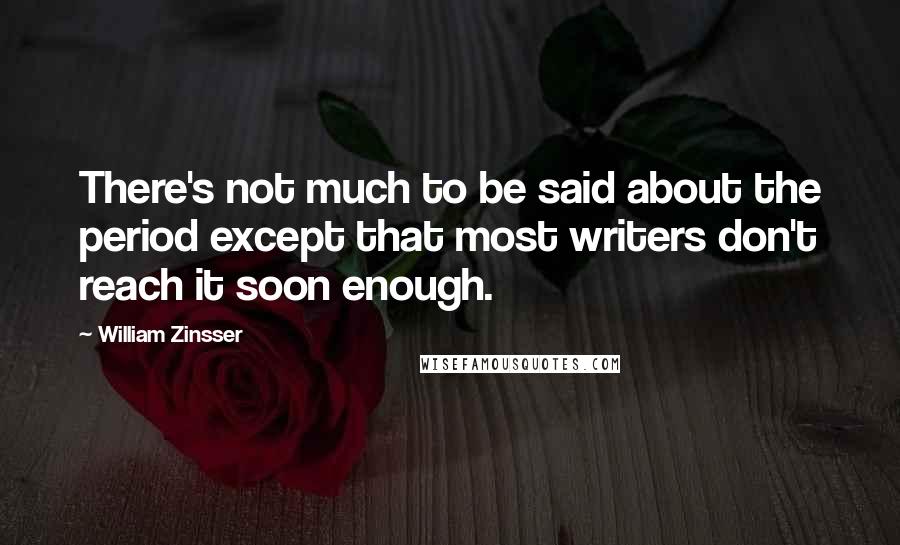 William Zinsser Quotes: There's not much to be said about the period except that most writers don't reach it soon enough.