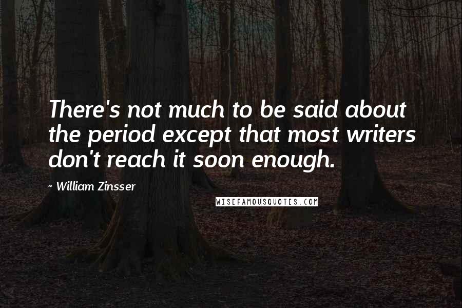 William Zinsser Quotes: There's not much to be said about the period except that most writers don't reach it soon enough.