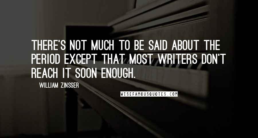 William Zinsser Quotes: There's not much to be said about the period except that most writers don't reach it soon enough.