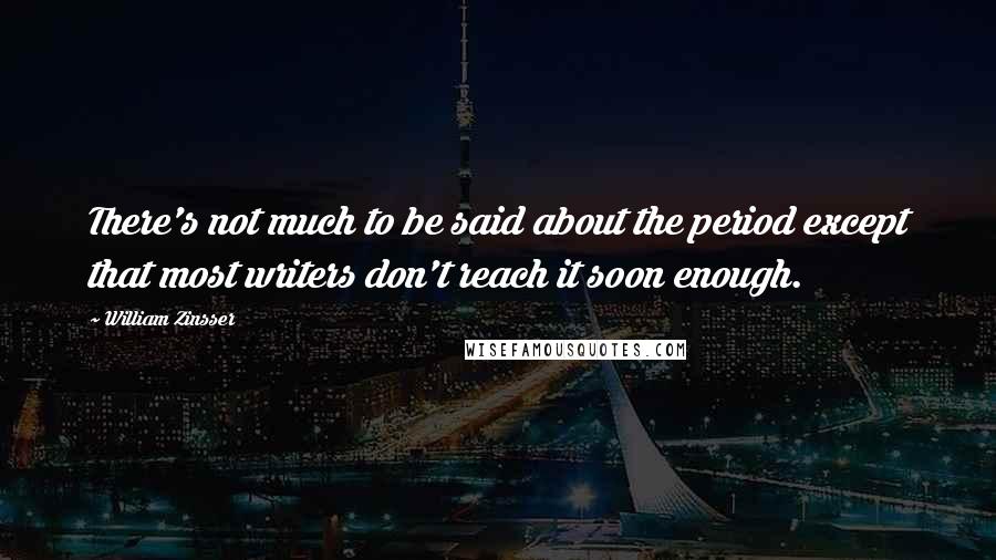 William Zinsser Quotes: There's not much to be said about the period except that most writers don't reach it soon enough.