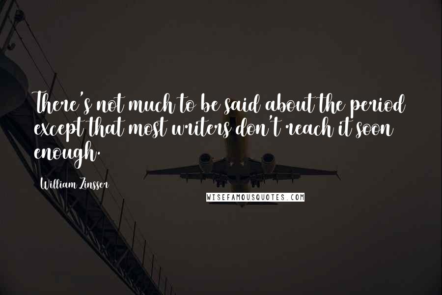 William Zinsser Quotes: There's not much to be said about the period except that most writers don't reach it soon enough.