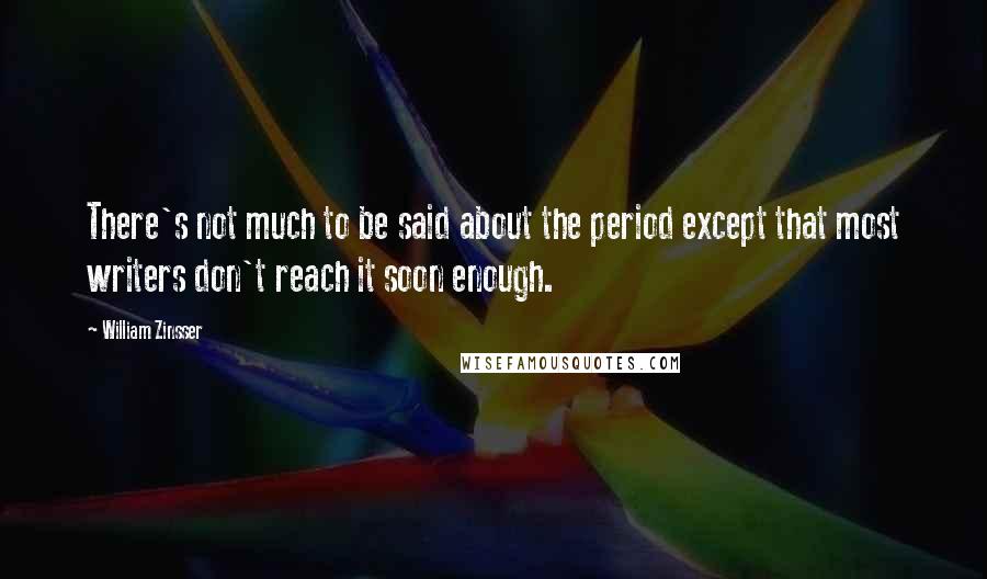 William Zinsser Quotes: There's not much to be said about the period except that most writers don't reach it soon enough.