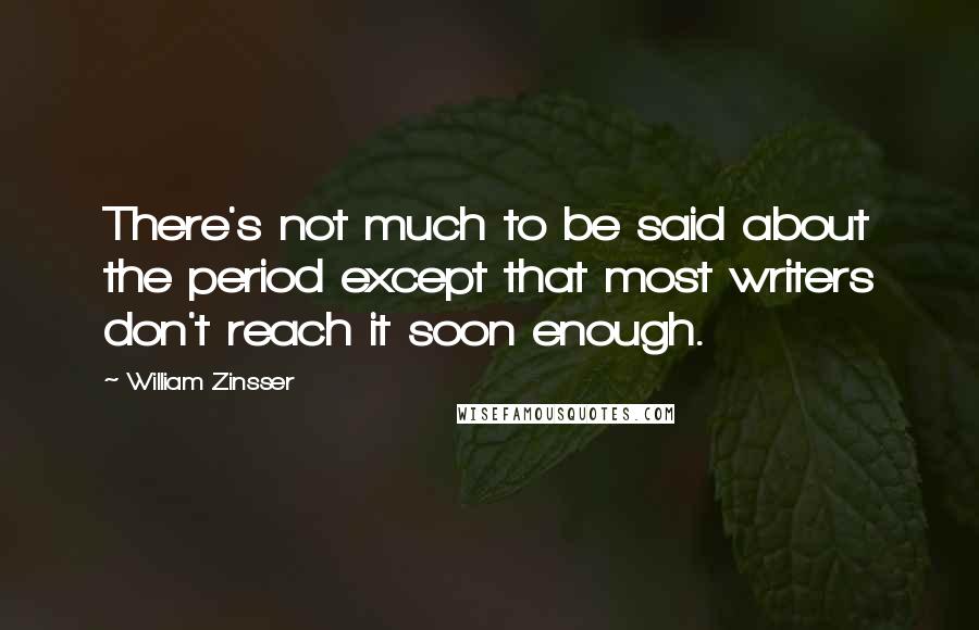 William Zinsser Quotes: There's not much to be said about the period except that most writers don't reach it soon enough.