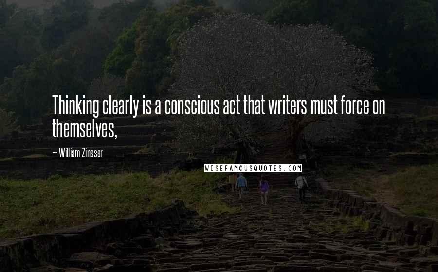 William Zinsser Quotes: Thinking clearly is a conscious act that writers must force on themselves,