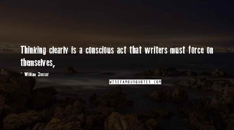 William Zinsser Quotes: Thinking clearly is a conscious act that writers must force on themselves,