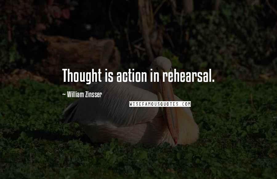 William Zinsser Quotes: Thought is action in rehearsal.