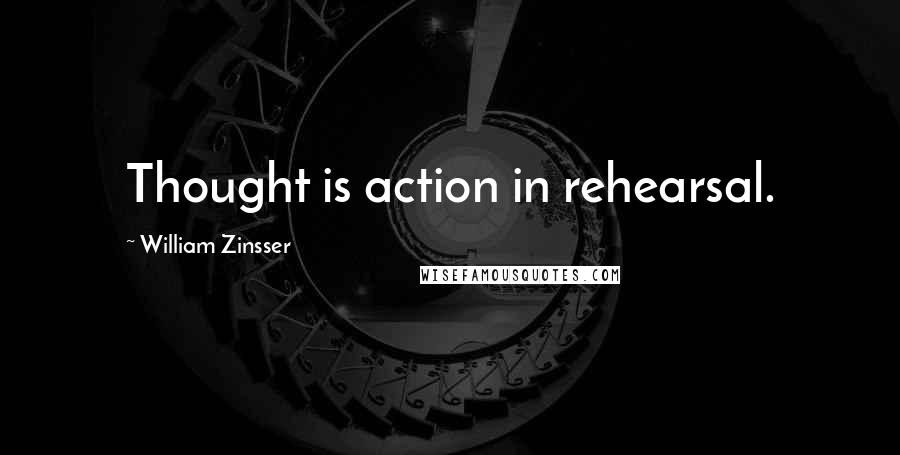 William Zinsser Quotes: Thought is action in rehearsal.