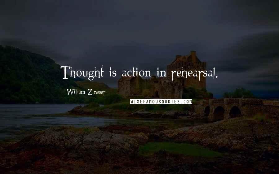 William Zinsser Quotes: Thought is action in rehearsal.