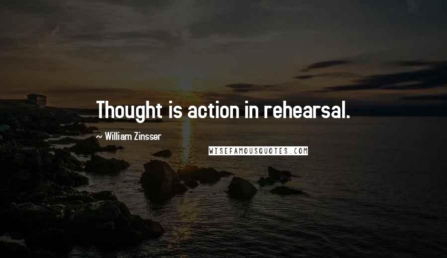 William Zinsser Quotes: Thought is action in rehearsal.