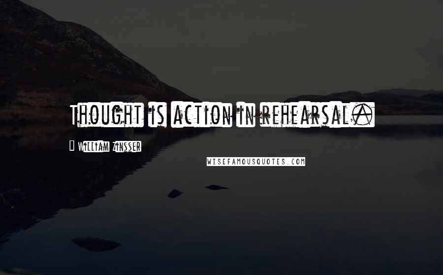 William Zinsser Quotes: Thought is action in rehearsal.