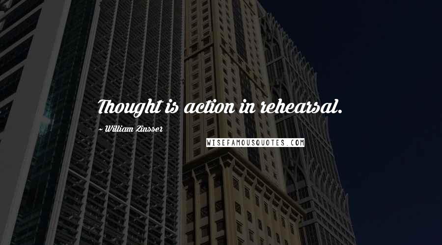 William Zinsser Quotes: Thought is action in rehearsal.