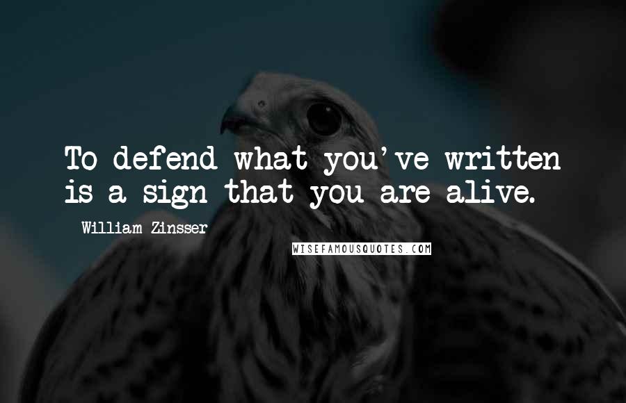 William Zinsser Quotes: To defend what you've written is a sign that you are alive.