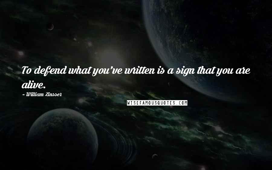 William Zinsser Quotes: To defend what you've written is a sign that you are alive.