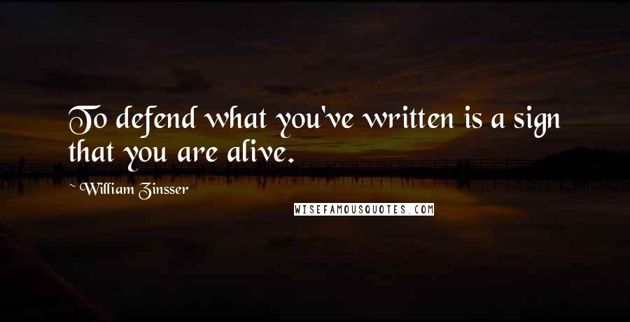 William Zinsser Quotes: To defend what you've written is a sign that you are alive.